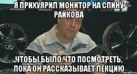 Я прихуярил монитор на спину Райкова Чтобы было что посмотреть, пока он рассказывает лекцию