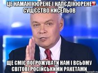 Це наманікюрене і напєдікюрене сущєство Кисельов ще сміє погрожувати нам і всьому світові російськими ракетами