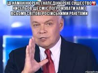 Це наманікюрене і напєдікюрене сущєство Кисельов ще сміє погрожувати нам і всьому світові російськими ракетами 