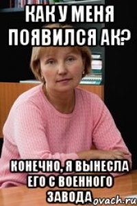 Как у меня появился АК? Конечно, я вынесла его с военного завода