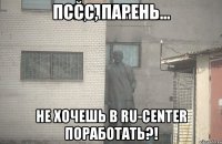 ПССС, Парень... не хочешь в RU-CENTER поработать?!