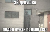 эй девушка подол нужен подешевке?