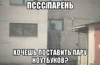 Пссс парень Хочешь поставить пару ноутбуков?