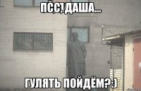 Псс, Даша... Гулять пойдём?:)