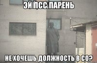 Эй псс парень Не хочешь должность в СО?