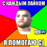 С каждым Лайком я помогаю CJ