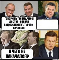 Говоришь "всему, что я достиг - обязан бодибилдингу". Ты что - качался?  А чего не накачался?