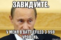 Завидуйте. У меня в BattleFiled 3 998 уровень.