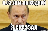 6.03.2014-выходной Я СКАЗЗАЛ