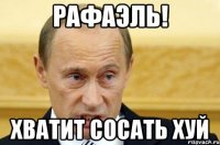 Рафаэль! Хватит сосать хуй