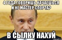 4 года говоришь качаешься и не мастер спорта? В сылку нахуй