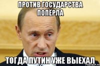 против государства попёрла тогда Путин уже выехал