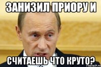 Занизил приору и Считаешь что круто?