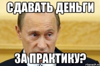 Сдавать деньги за практику?