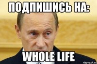 Подпишись на: Whole Life