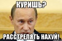 Куришь? Расстрелять нахуй!