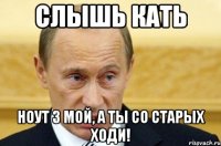 слышь кать ноут 3 мой, а ты со старых ходи!