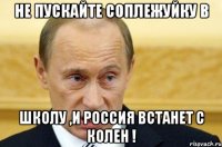 не пускайте соплежуйку в школу ,и Россия встанет с колен !