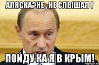 Аляска?не , не слышал ! Пойду ка я в Крым!