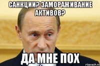 санкции? замораживание активов? да мне пох