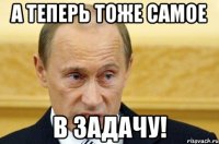 А ТЕПЕРЬ ТОЖЕ САМОЕ В ЗАДАЧУ!