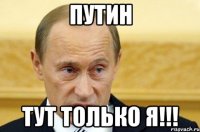 путин тут только я!!!