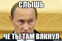 слышь че ты там вякнул