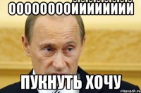 ООООООООЙЙЙЙЙЙЙЙ ПУКНУТЬ ХОЧУ