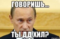 Говоришь... Ты ДД хил?