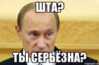 Шта? ты серьёзна?