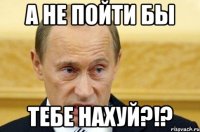 А не пойти бы Тебе нахуй?!?