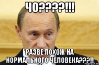 Чо????!!! разве похож на нормального человека???!!