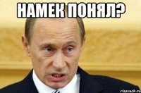 Намек понял? 