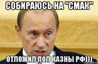 Собираюсь на "СМАК" Отложил пол казны РФ)))