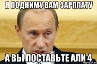 Я подниму вам зарплату А вы поставьте али 4