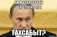 Аммалар! Хаhан шашлыктыы ТАХСАБЫТ?