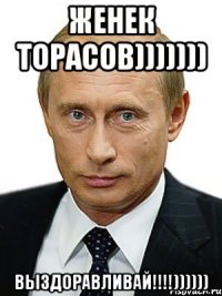 Женек Торасов))))))) Выздоравливай!!!!))))))