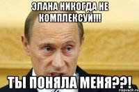 ЭЛАНА НИКОГДА НЕ КОМПЛЕКСУЙ!!! ТЫ ПОНЯЛА МЕНЯ??!