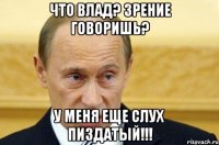 Что влад? Зрение говоришь? У меня еще слух пиздатый!!!