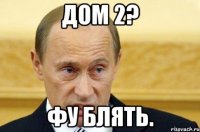 Дом 2? Фу блять.