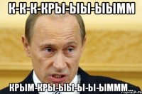 к-к-к-кры-ыы-ыымм крым-кры-ыы-ы-ы-ыммм...