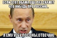 если этот обама еще раз скажет что нибудь про россию , я ему уебу посоны,отвечаю