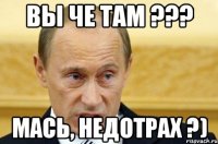 Вы че там ??? Мась, недотрах ?)