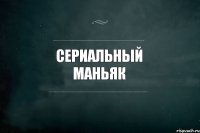 Сериальный маньяк 