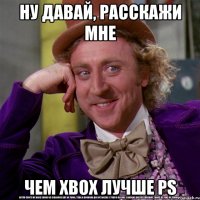 Ну давай, расскажи мне Чем xbox лучше PS