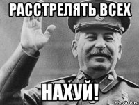 Расстрелять всех НАХУЙ!