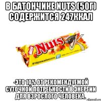 в Батончике nuts (50г) содержится 247ккал -это 10% от рекомендуемой суточной потребности в энергии для взрослого человека.