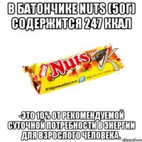 в Батончике nuts (50г) содержится 247 ккал -это 10% от рекомендуемой суточной потребности в энергии для взрослого человека.
