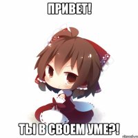 Привет! Ты в своем уме?!