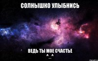 солнышко улыбнись ведь ты мое счастье ^_^